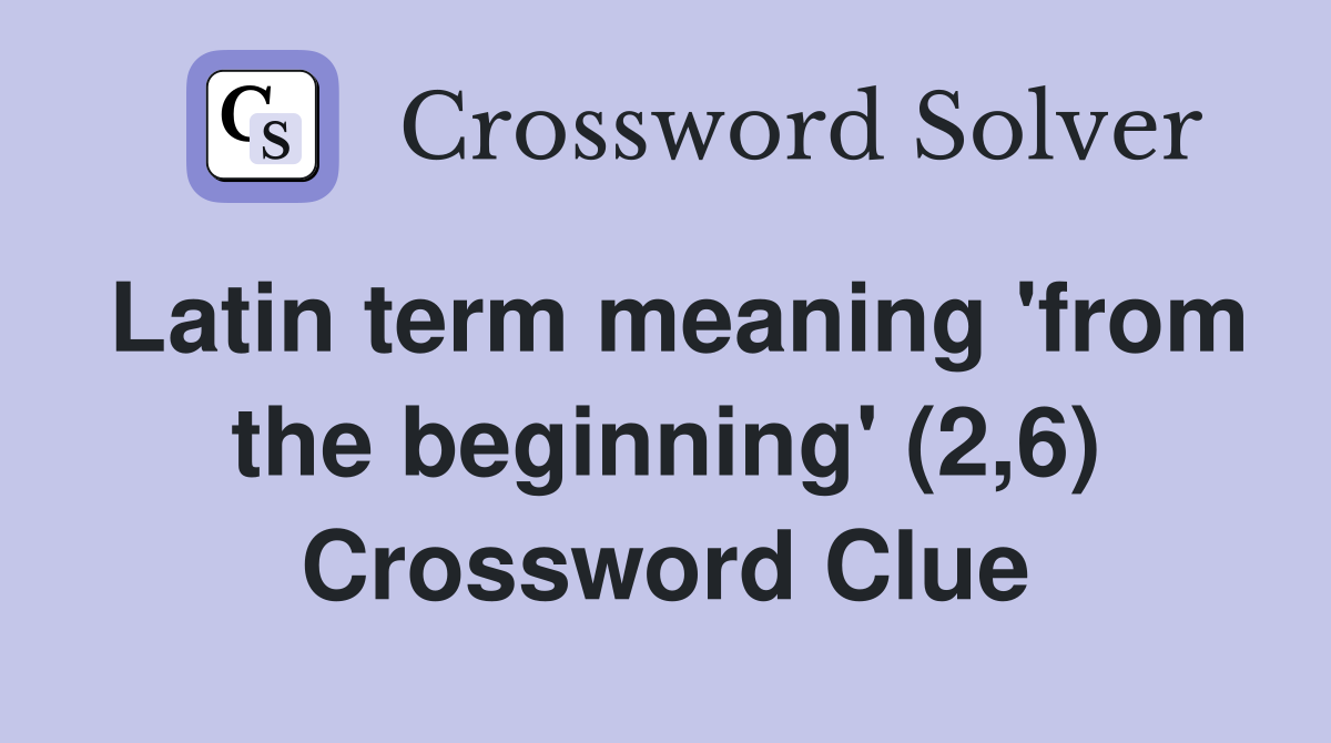 Latin term meaning 'from the beginning' (2,6) Crossword Clue Answers